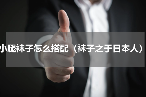 小腿袜子怎么搭配（袜子之于日本人）