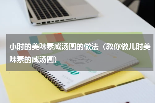 小时的美味素咸汤圆的做法（教你做儿时美味素的咸汤圆）