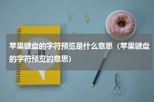 苹果键盘的字符预览是什么意思（苹果键盘的字符预览的意思）