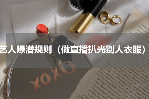 艺人曝潜规则（做直播扒光别人衣服）