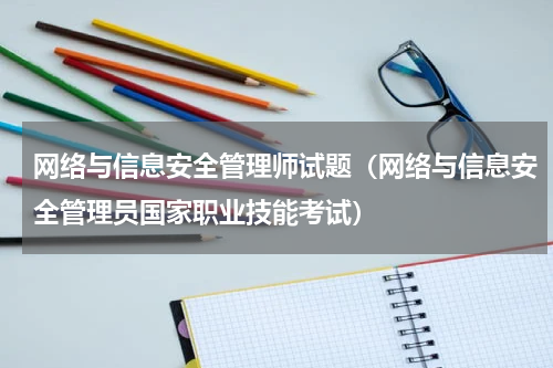 网络与信息安全管理师试题（网络与信息安全管理员国家职业技能考试）