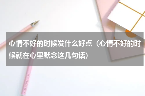 心情不好的时候发什么好点（心情不好的时候就在心里默念这几句话）