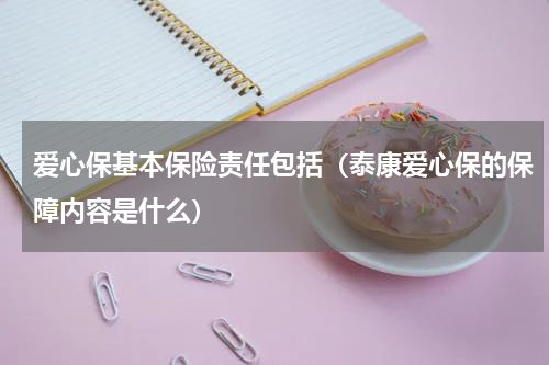 爱心保基本保险责任包括（泰康爱心保的保障内容是什么）