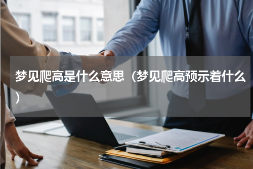 梦见爬高是什么意思（梦见爬高预示着什么）