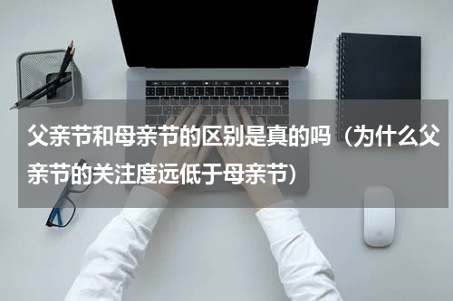 父亲节和母亲节的区别是真的吗（为什么父亲节的关注度远低于母亲节）
