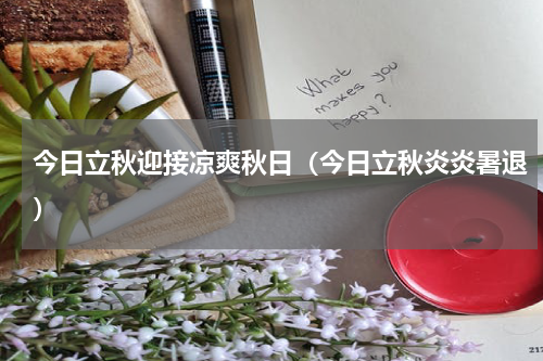今日立秋迎接凉爽秋日（今日立秋炎炎暑退）