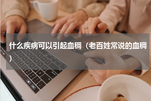什么疾病可以引起血稠（老百姓常说的血稠）