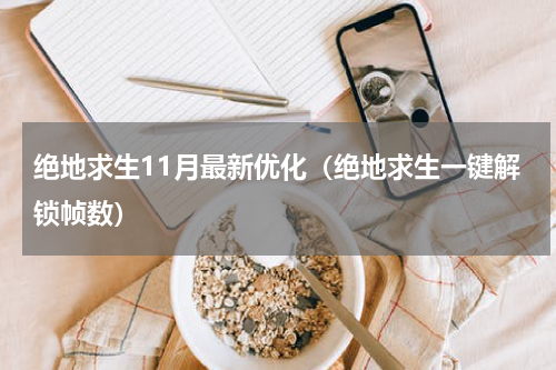 绝地求生11月最新优化（绝地求生一键解锁帧数）