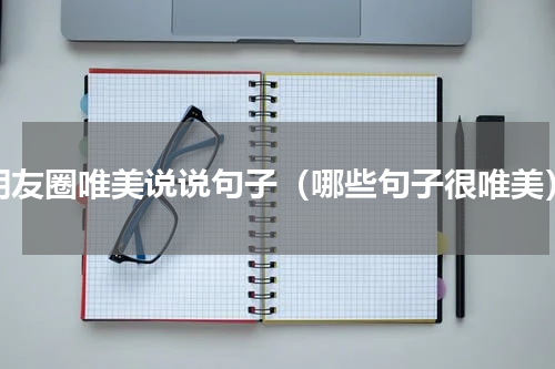 朋友圈唯美说说句子（哪些句子很唯美）