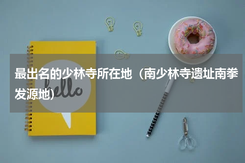 最出名的少林寺所在地（南少林寺遗址南拳发源地）