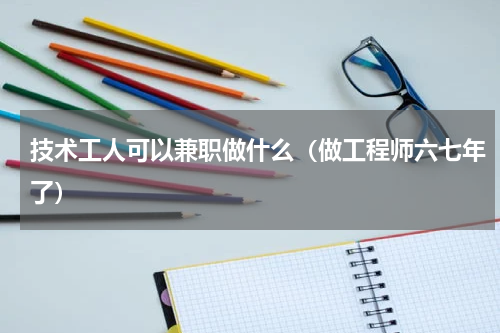 技术工人可以兼职做什么（做工程师六七年了）