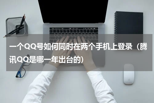 一个QQ号如何同时在两个手机上登录（腾讯QQ是哪一年出台的）