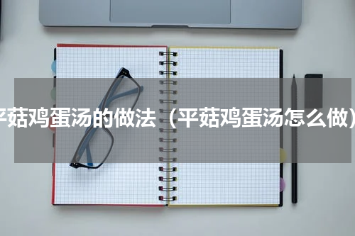 平菇鸡蛋汤的做法（平菇鸡蛋汤怎么做）