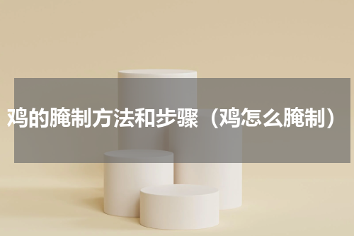 鸡的腌制方法和步骤（鸡怎么腌制）