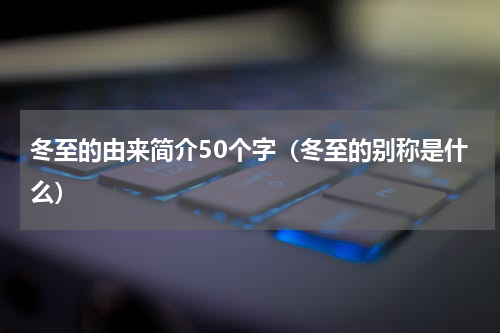 冬至的由来简介50个字（冬至的别称是什么）