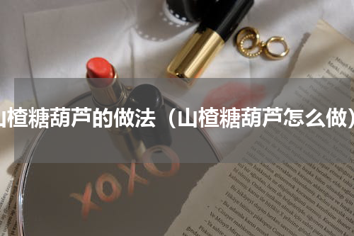山楂糖葫芦的做法（山楂糖葫芦怎么做）