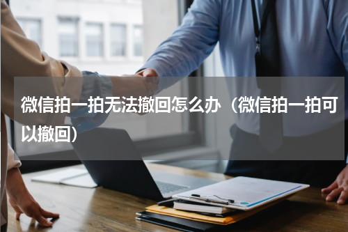 微信拍一拍无法撤回怎么办（微信拍一拍可以撤回）