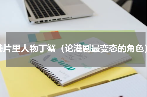 港片里人物丁蟹（论港剧最变态的角色）