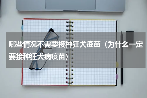 哪些情况不需要接种狂犬疫苗（为什么一定要接种狂犬病疫苗）