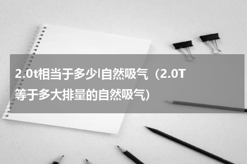2.0t相当于多少l自然吸气（2.0T等于多大排量的自然吸气）