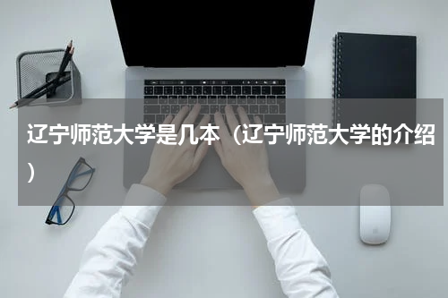 辽宁师范大学是几本（辽宁师范大学的介绍）