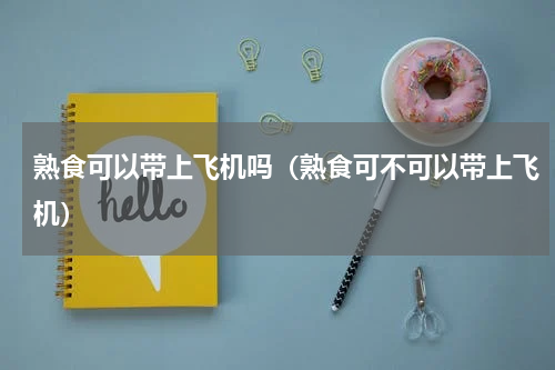 熟食可以带上飞机吗（熟食可不可以带上飞机）
