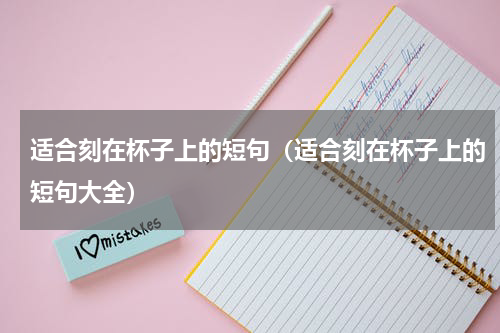适合刻在杯子上的短句（适合刻在杯子上的短句大全）