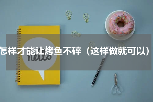 怎样才能让烤鱼不碎（这样做就可以）