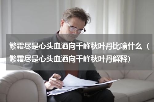 繁霜尽是心头血洒向千峰秋叶丹比喻什么（繁霜尽是心头血洒向千峰秋叶丹解释）