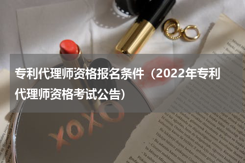 专利代理师资格报名条件（2022年专利代理师资格考试公告）
