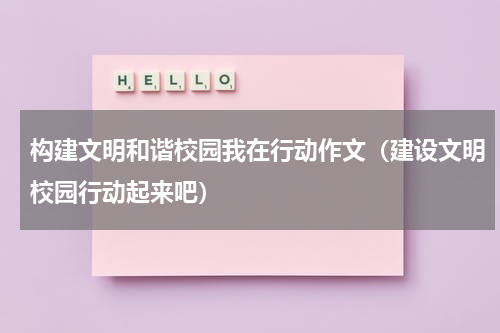 构建文明和谐校园我在行动作文（建设文明校园行动起来吧）