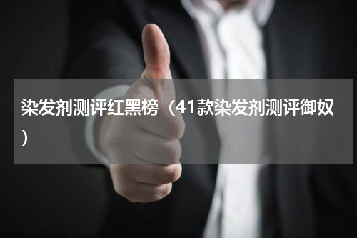 染发剂测评红黑榜（41款染发剂测评御奴）