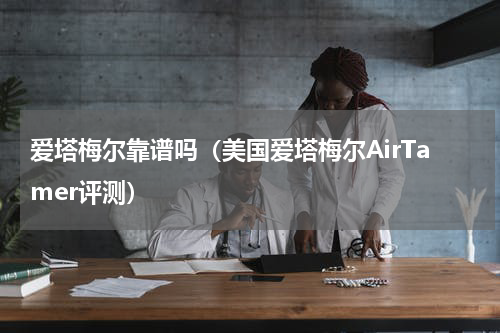 爱塔梅尔靠谱吗（美国爱塔梅尔AirTamer评测）