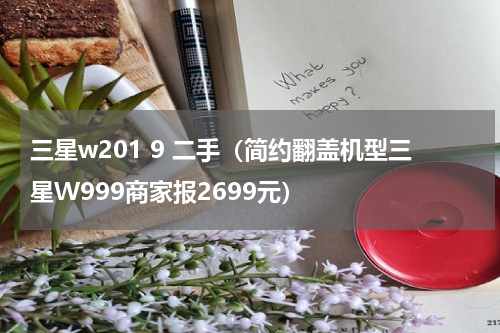 三星w201 9 二手（简约翻盖机型三星W999商家报2699元）