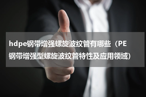 hdpe钢带增强螺旋波纹管有哪些（PE钢带增强型螺旋波纹管特性及应用领域）