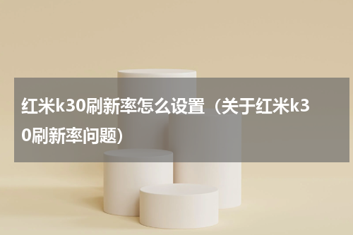 红米k30刷新率怎么设置（关于红米k30刷新率问题）