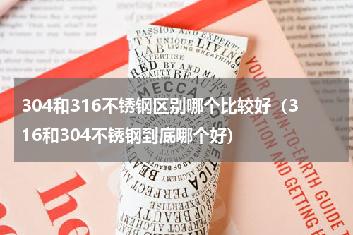 304和316不锈钢区别哪个比较好（316和304不锈钢到底哪个好）