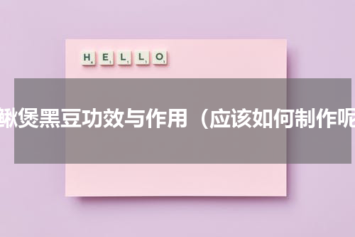 泥鳅煲黑豆功效与作用（应该如何制作呢）