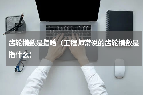 齿轮模数是指啥（工程师常说的齿轮模数是指什么）