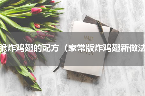 香脆炸鸡翅的配方（家常版炸鸡翅新做法）