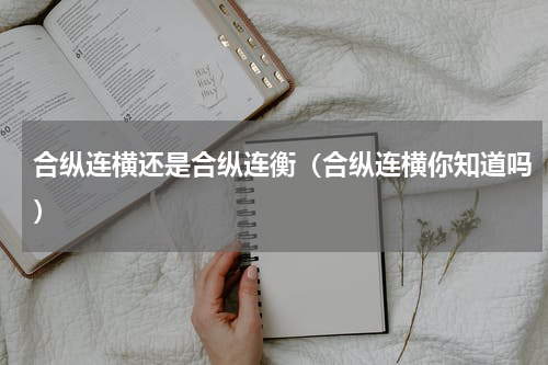 合纵连横还是合纵连衡（合纵连横你知道吗）