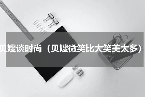 贝嫂谈时尚（贝嫂微笑比大笑美太多）