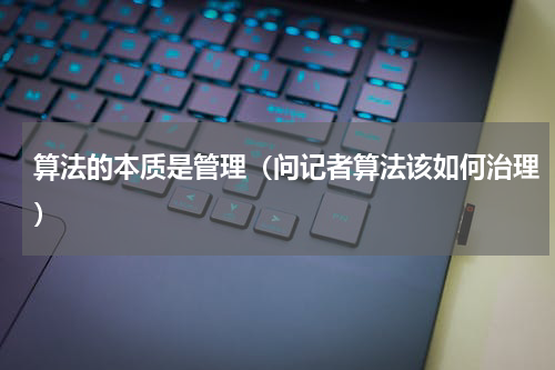 算法的本质是管理（问记者算法该如何治理）