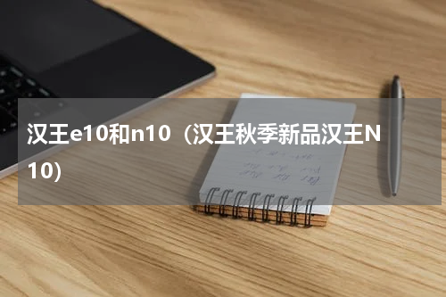 汉王e10和n10（汉王秋季新品汉王N10）