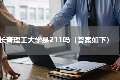 长春理工大学是211吗（答案如下）