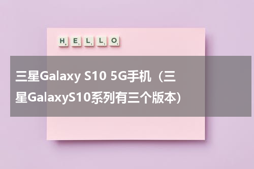 三星Galaxy S10 5G手机（三星GalaxyS10系列有三个版本）