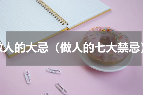 做人的大忌（做人的七大禁忌）