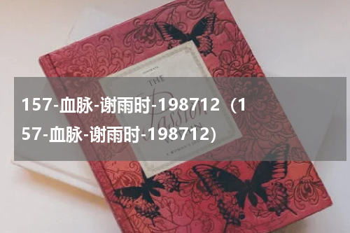 157-血脉-谢雨时-198712（157-血脉-谢雨时-198712）