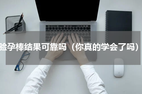 验孕棒结果可靠吗（你真的学会了吗）