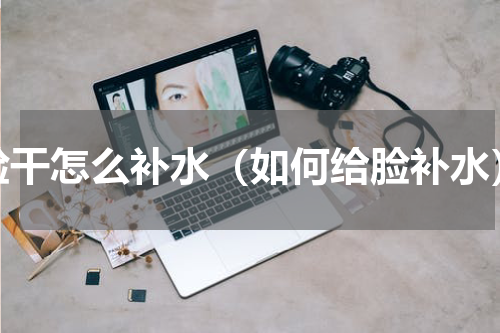 脸干怎么补水（如何给脸补水）